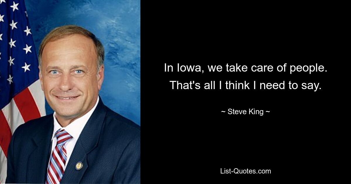 In Iowa, we take care of people. That's all I think I need to say. — © Steve King