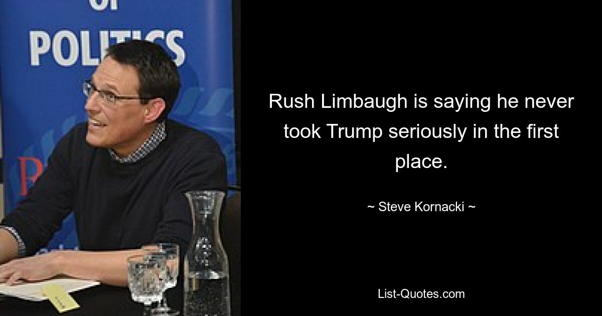 Rush Limbaugh is saying he never took Trump seriously in the first place. — © Steve Kornacki