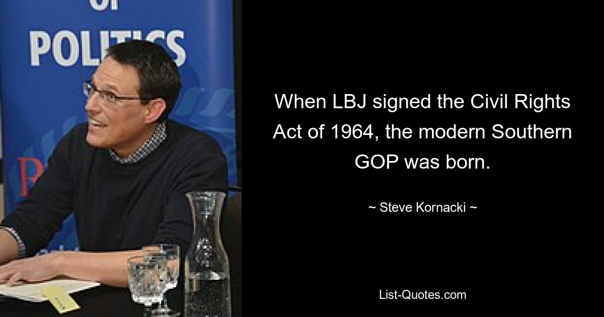 When LBJ signed the Civil Rights Act of 1964, the modern Southern GOP was born. — © Steve Kornacki