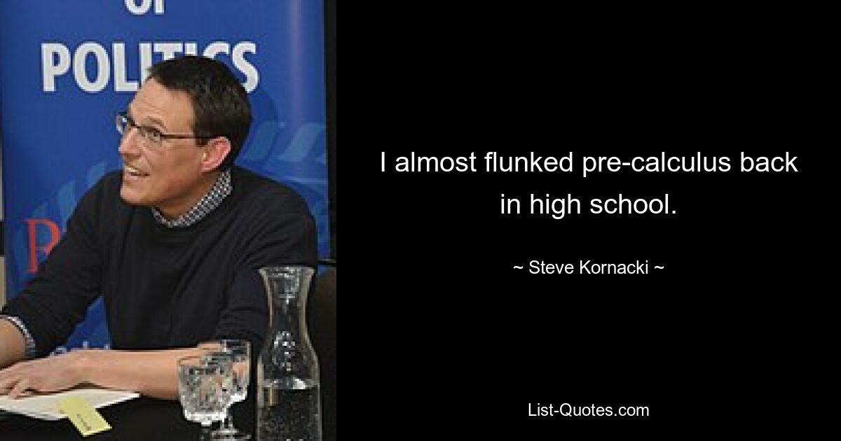 I almost flunked pre-calculus back in high school. — © Steve Kornacki