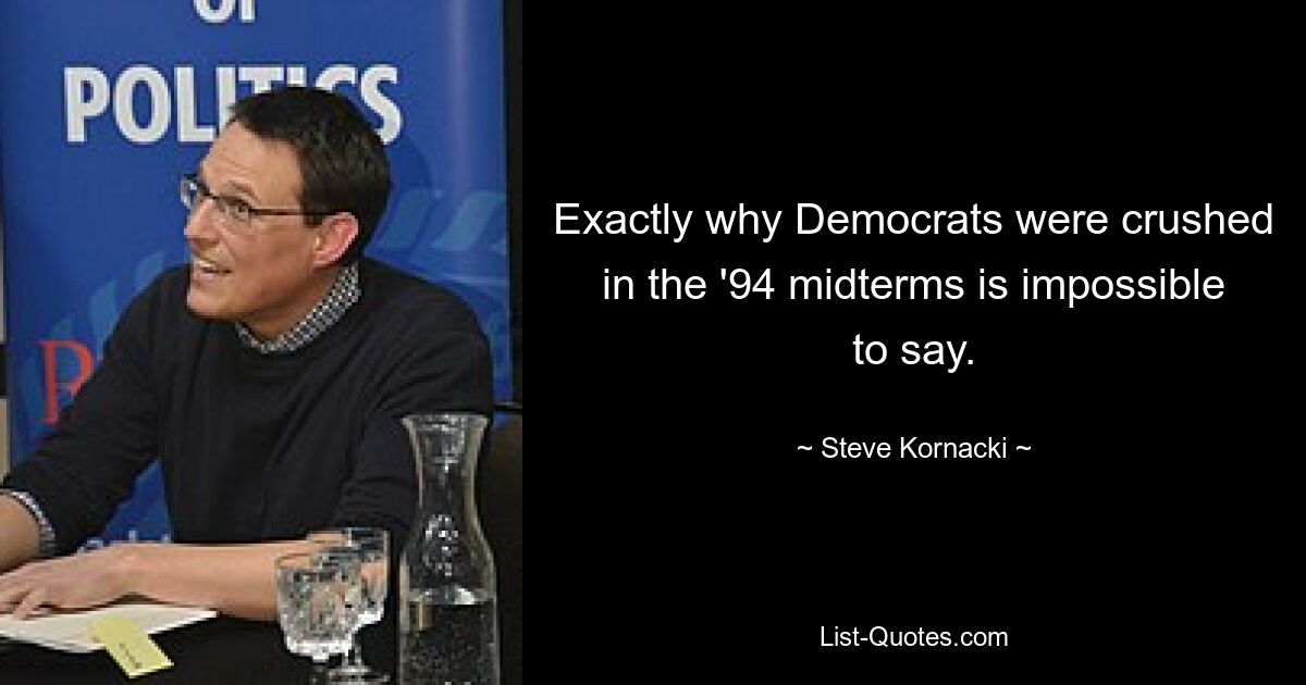 Exactly why Democrats were crushed in the '94 midterms is impossible to say. — © Steve Kornacki