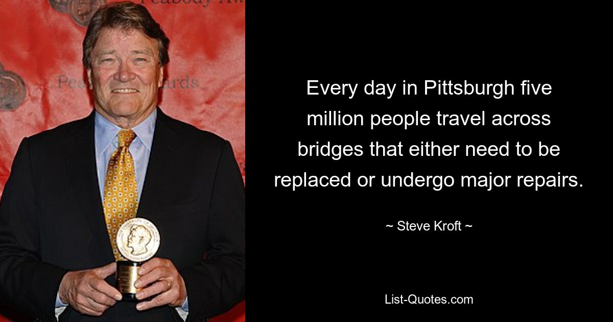 Every day in Pittsburgh five million people travel across bridges that either need to be replaced or undergo major repairs. — © Steve Kroft