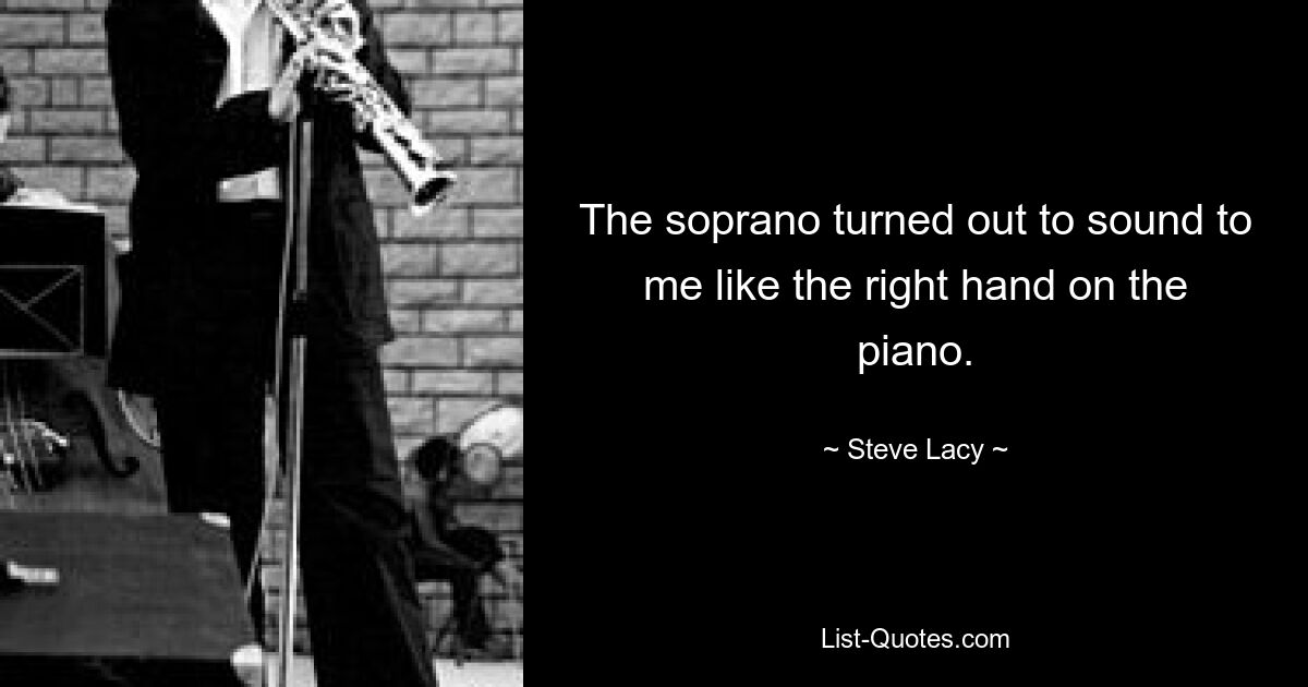 The soprano turned out to sound to me like the right hand on the piano. — © Steve Lacy