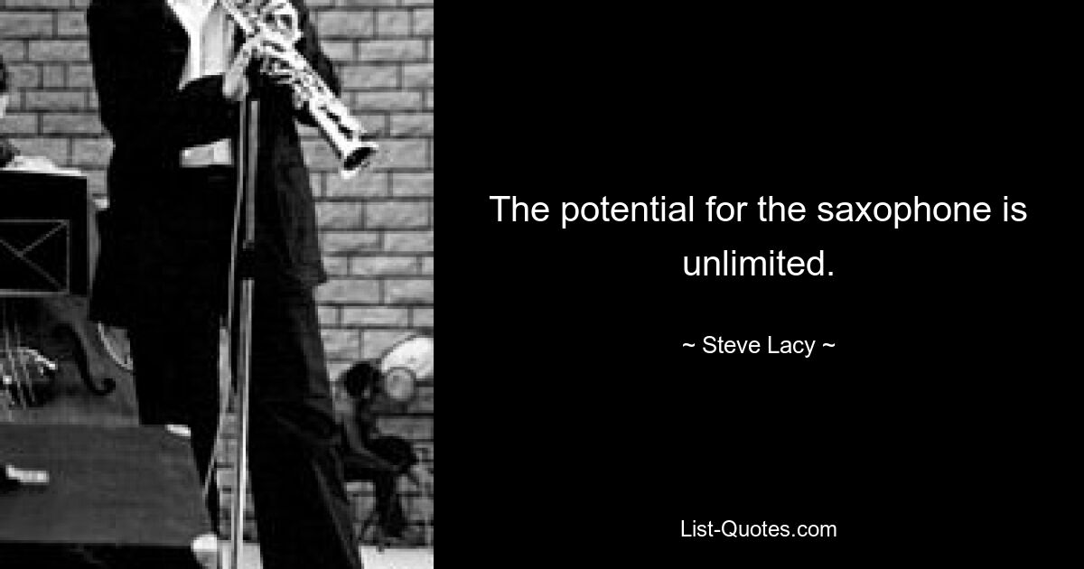 The potential for the saxophone is unlimited. — © Steve Lacy