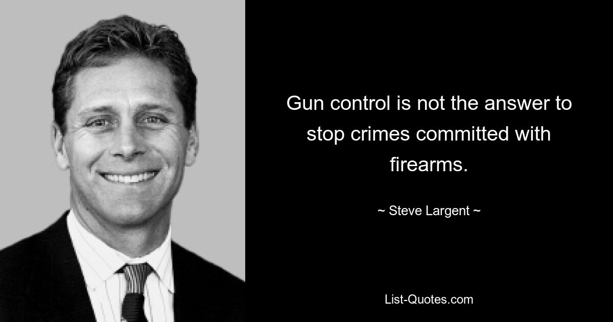 Gun control is not the answer to stop crimes committed with firearms. — © Steve Largent