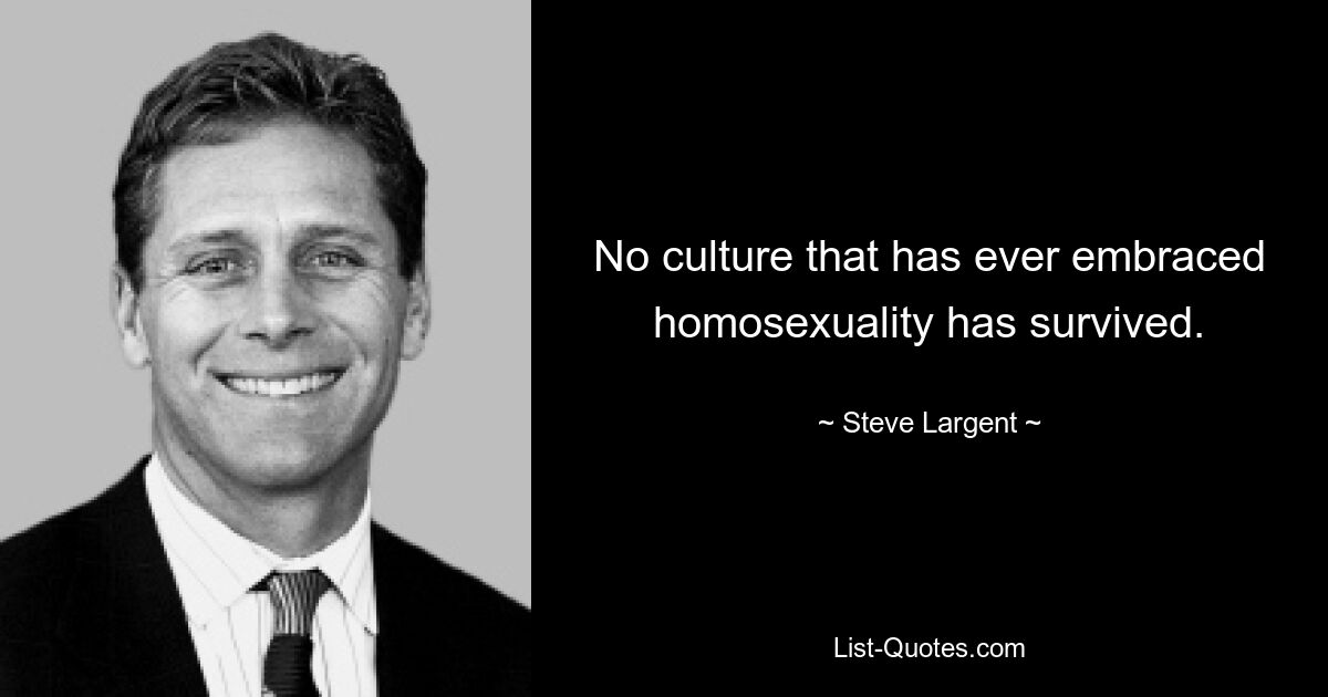 No culture that has ever embraced homosexuality has survived. — © Steve Largent