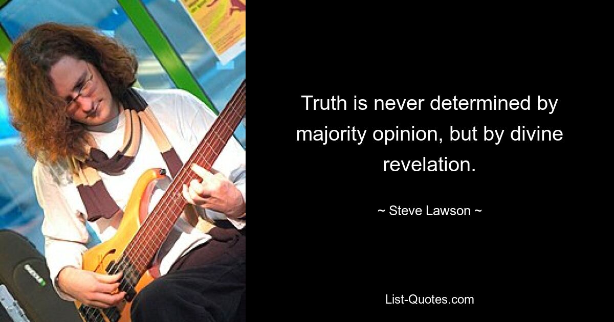 Truth is never determined by majority opinion, but by divine revelation. — © Steve Lawson