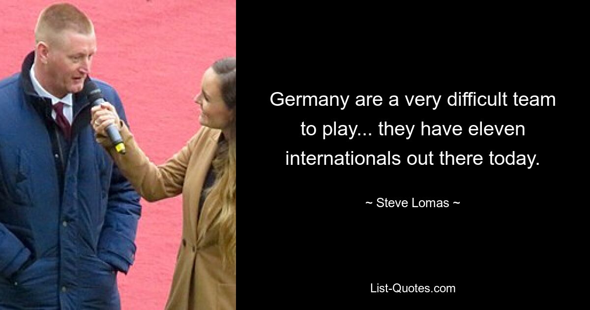 Germany are a very difficult team to play... they have eleven internationals out there today. — © Steve Lomas