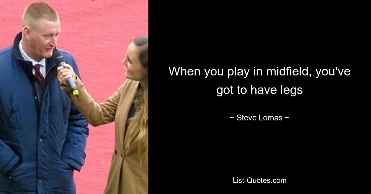 When you play in midfield, you've got to have legs — © Steve Lomas