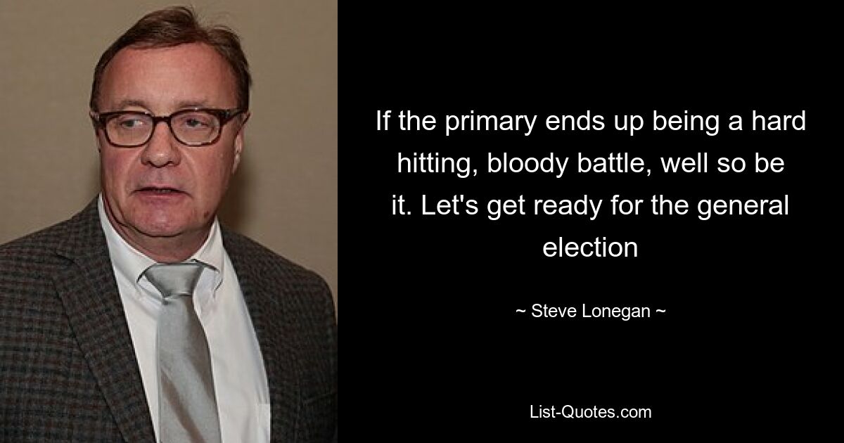 If the primary ends up being a hard hitting, bloody battle, well so be it. Let's get ready for the general election — © Steve Lonegan