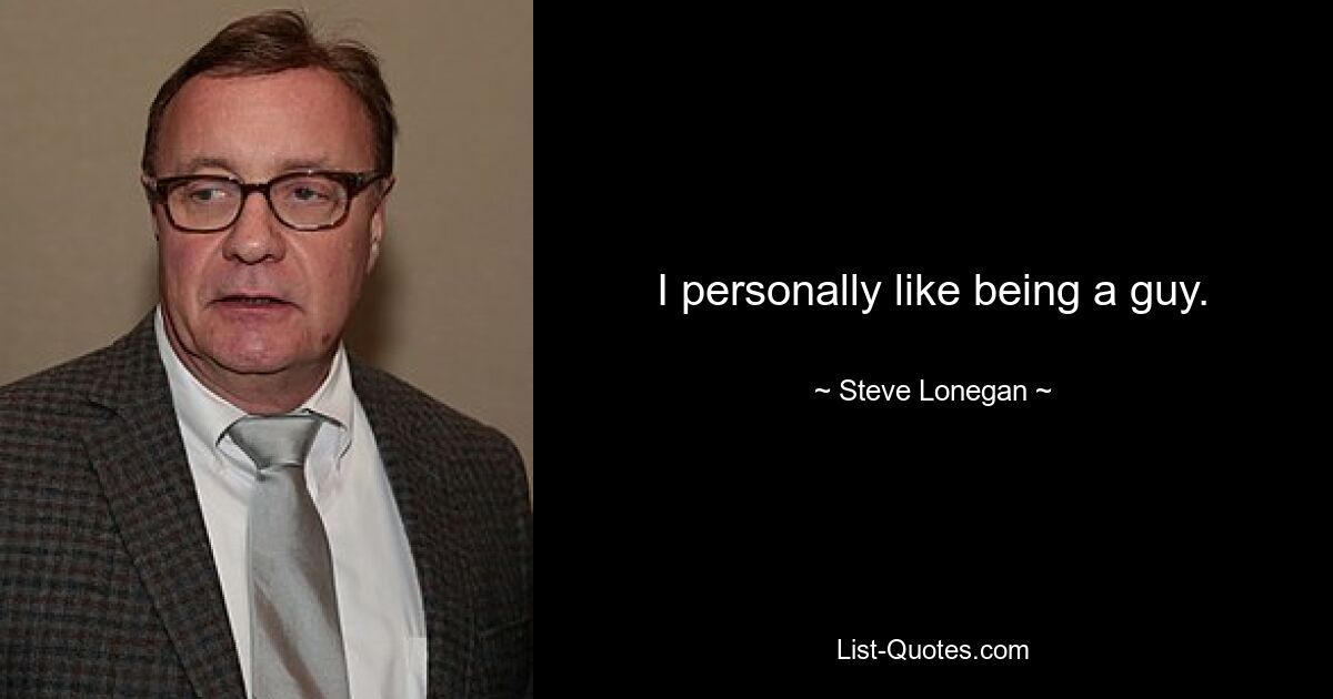 I personally like being a guy. — © Steve Lonegan