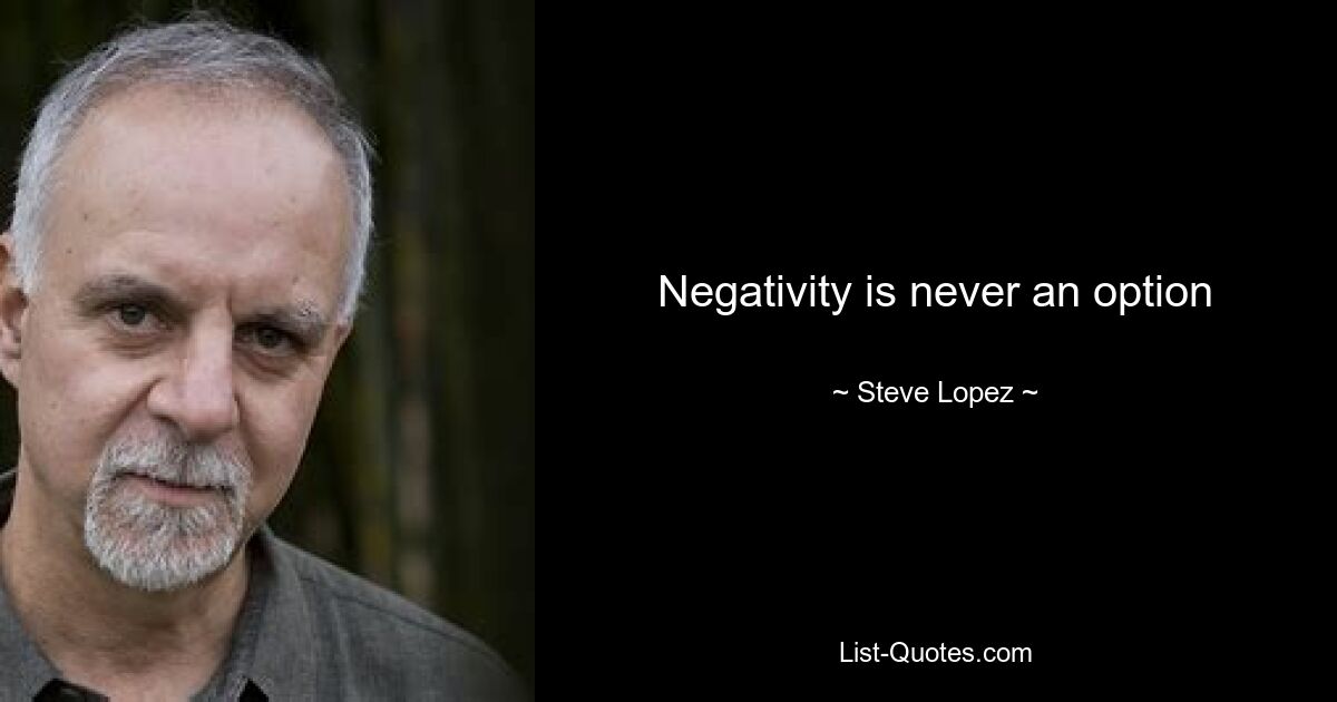 Negativity is never an option — © Steve Lopez