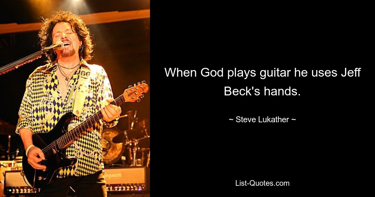 When God plays guitar he uses Jeff Beck's hands. — © Steve Lukather