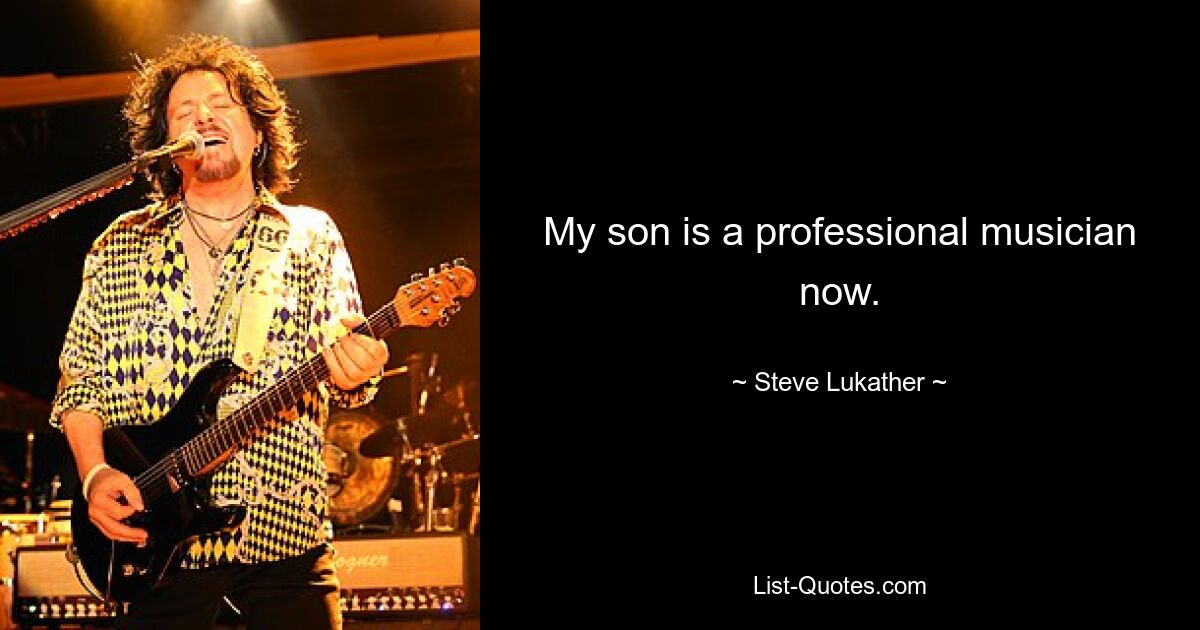 My son is a professional musician now. — © Steve Lukather