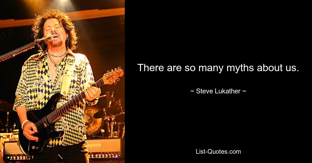 There are so many myths about us. — © Steve Lukather