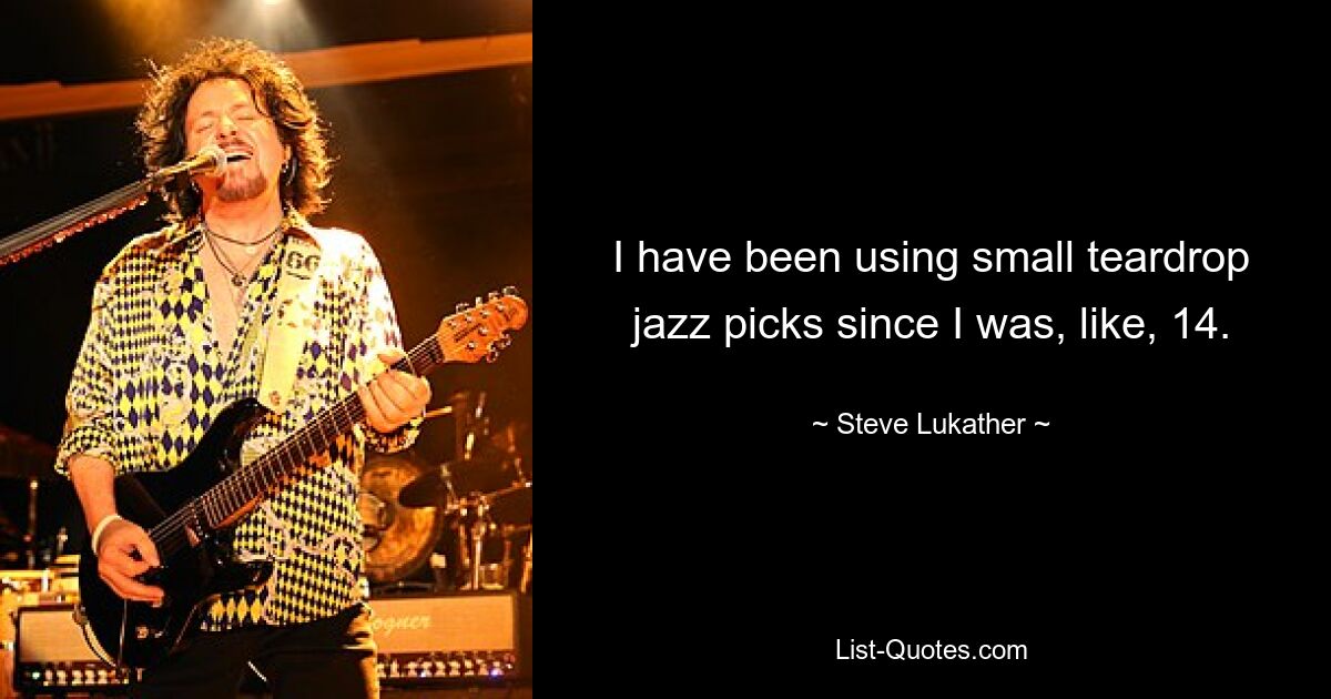 I have been using small teardrop jazz picks since I was, like, 14. — © Steve Lukather