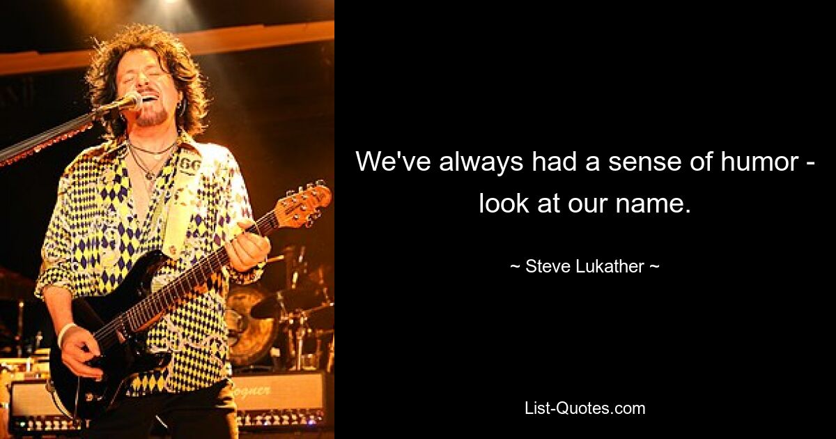 We've always had a sense of humor - look at our name. — © Steve Lukather