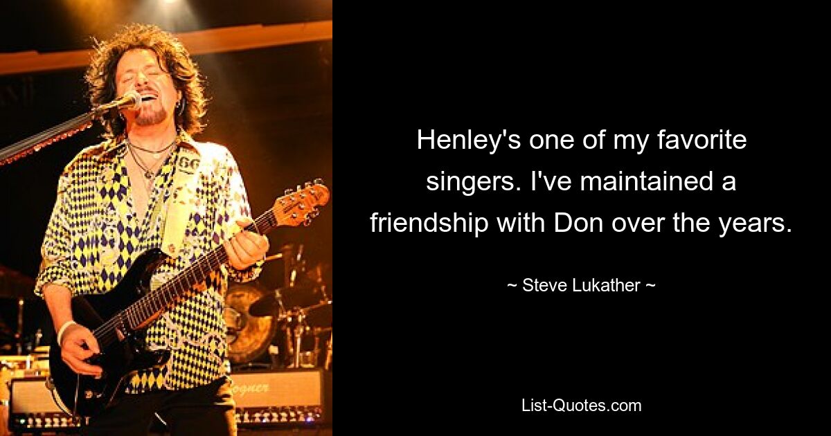 Henley's one of my favorite singers. I've maintained a friendship with Don over the years. — © Steve Lukather