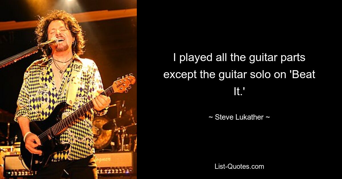 I played all the guitar parts except the guitar solo on 'Beat It.' — © Steve Lukather