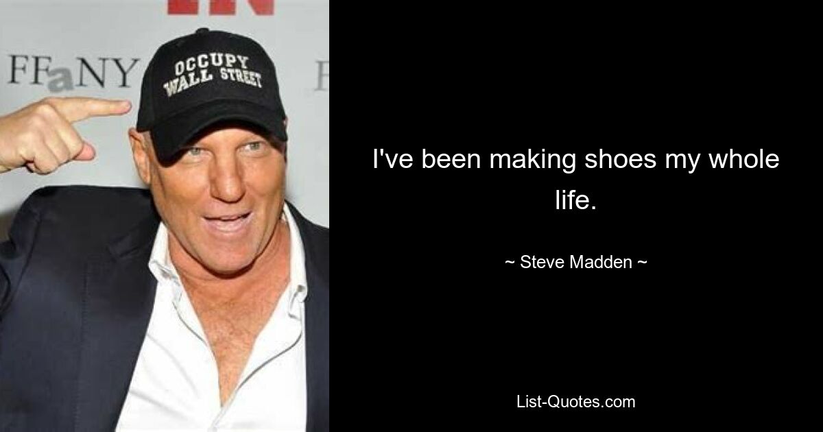 I've been making shoes my whole life. — © Steve Madden