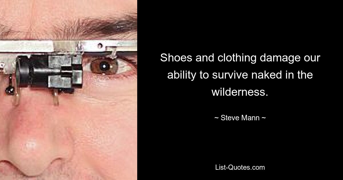 Shoes and clothing damage our ability to survive naked in the wilderness. — © Steve Mann