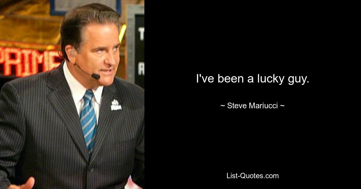 I've been a lucky guy. — © Steve Mariucci