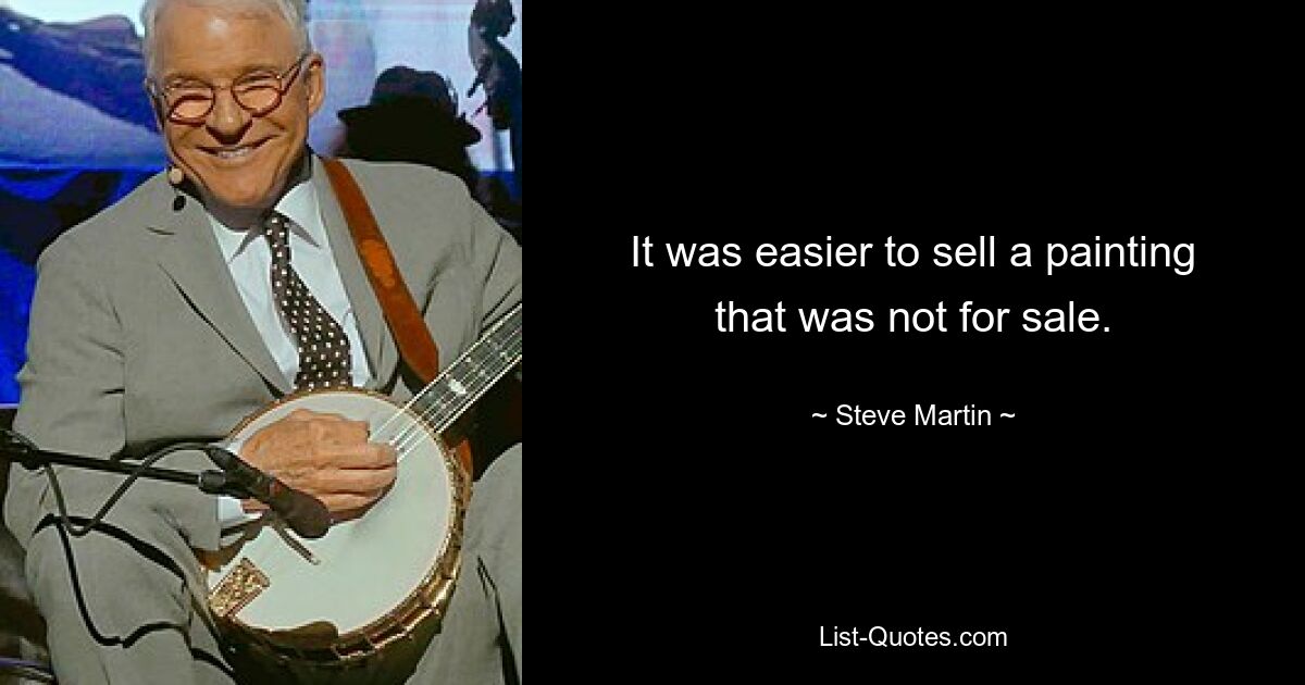 It was easier to sell a painting that was not for sale. — © Steve Martin