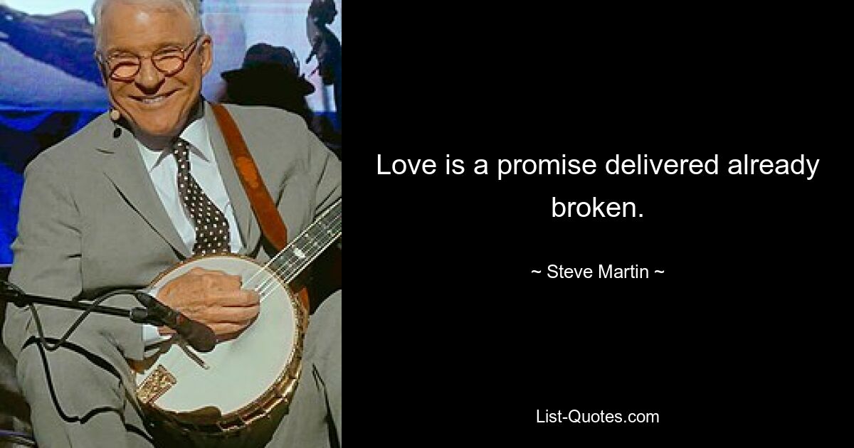 Love is a promise delivered already broken. — © Steve Martin