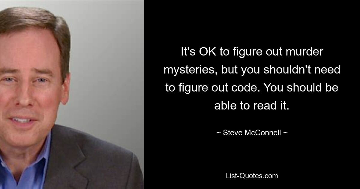 It's OK to figure out murder mysteries, but you shouldn't need to figure out code. You should be able to read it. — © Steve McConnell