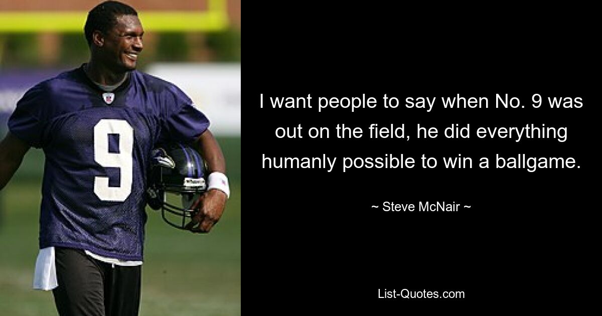 I want people to say when No. 9 was out on the field, he did everything humanly possible to win a ballgame. — © Steve McNair