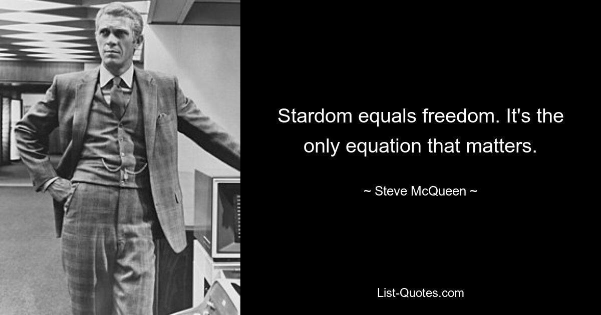 Stardom equals freedom. It's the only equation that matters. — © Steve McQueen