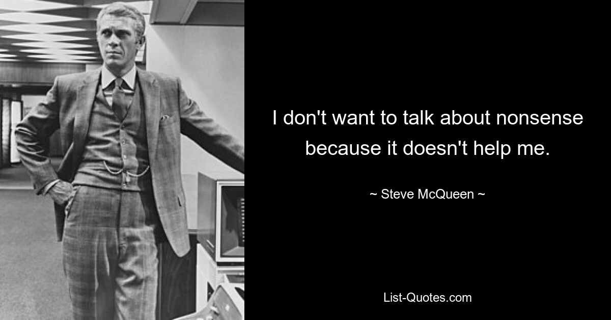 I don't want to talk about nonsense because it doesn't help me. — © Steve McQueen