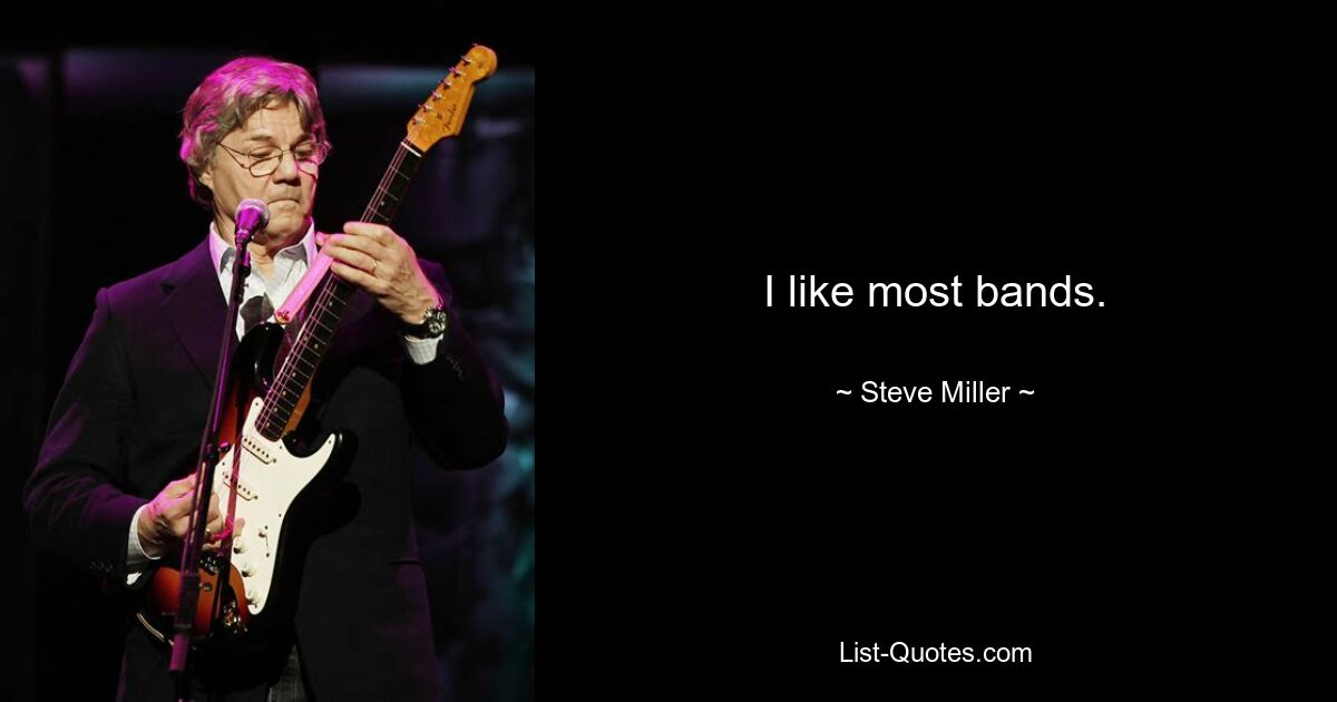 I like most bands. — © Steve Miller