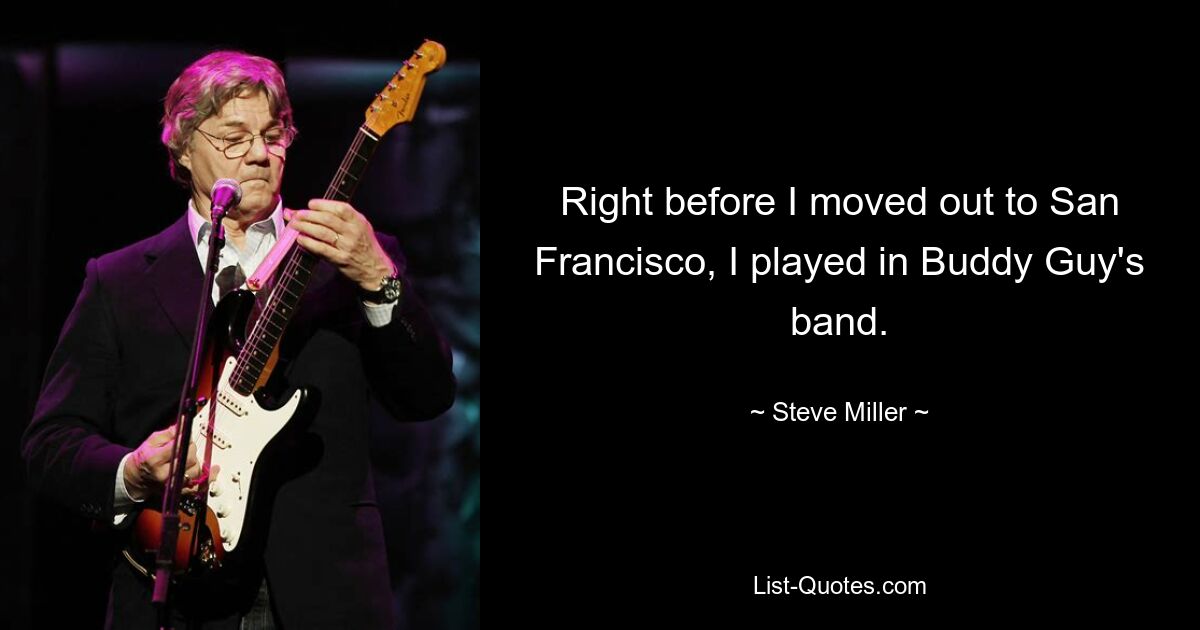 Right before I moved out to San Francisco, I played in Buddy Guy's band. — © Steve Miller