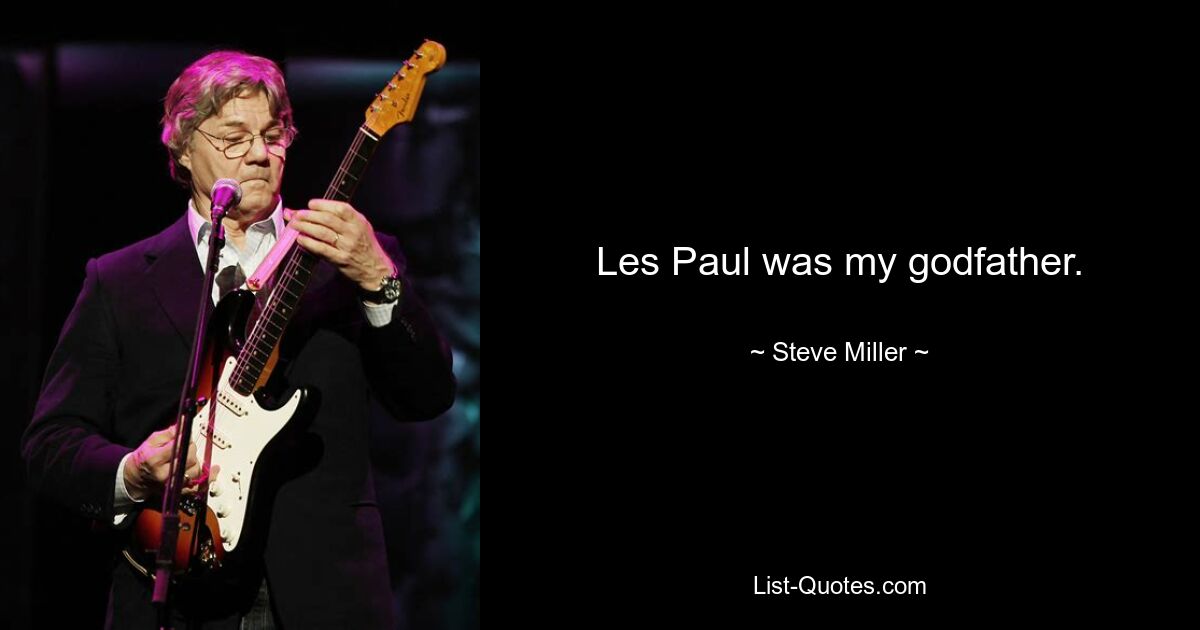 Les Paul was my godfather. — © Steve Miller