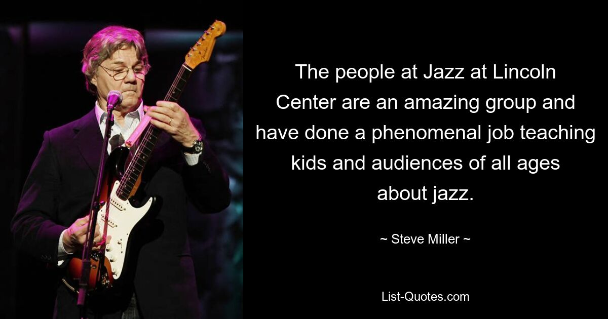 The people at Jazz at Lincoln Center are an amazing group and have done a phenomenal job teaching kids and audiences of all ages about jazz. — © Steve Miller