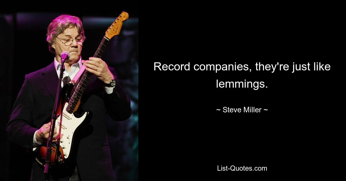 Record companies, they're just like lemmings. — © Steve Miller