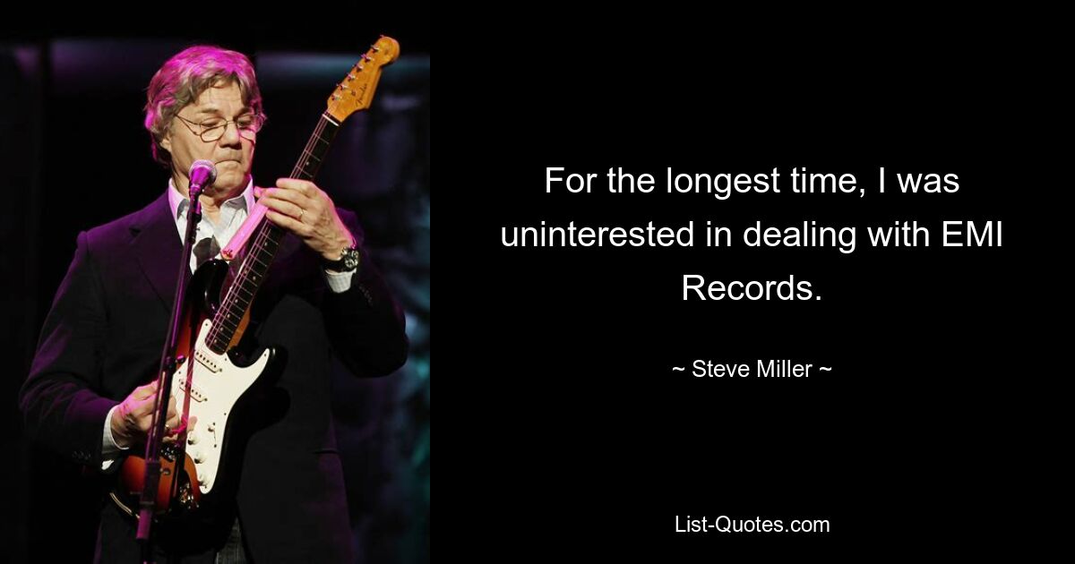 For the longest time, I was uninterested in dealing with EMI Records. — © Steve Miller