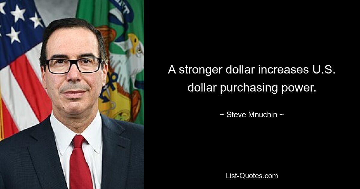 A stronger dollar increases U.S. dollar purchasing power. — © Steve Mnuchin