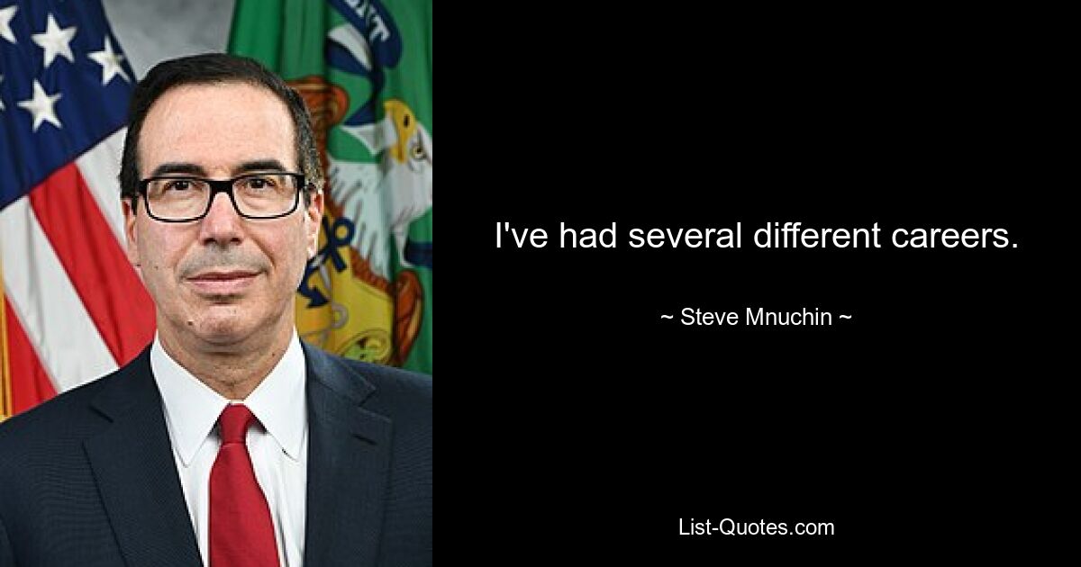 I've had several different careers. — © Steve Mnuchin