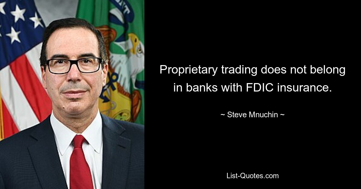 Proprietary trading does not belong in banks with FDIC insurance. — © Steve Mnuchin