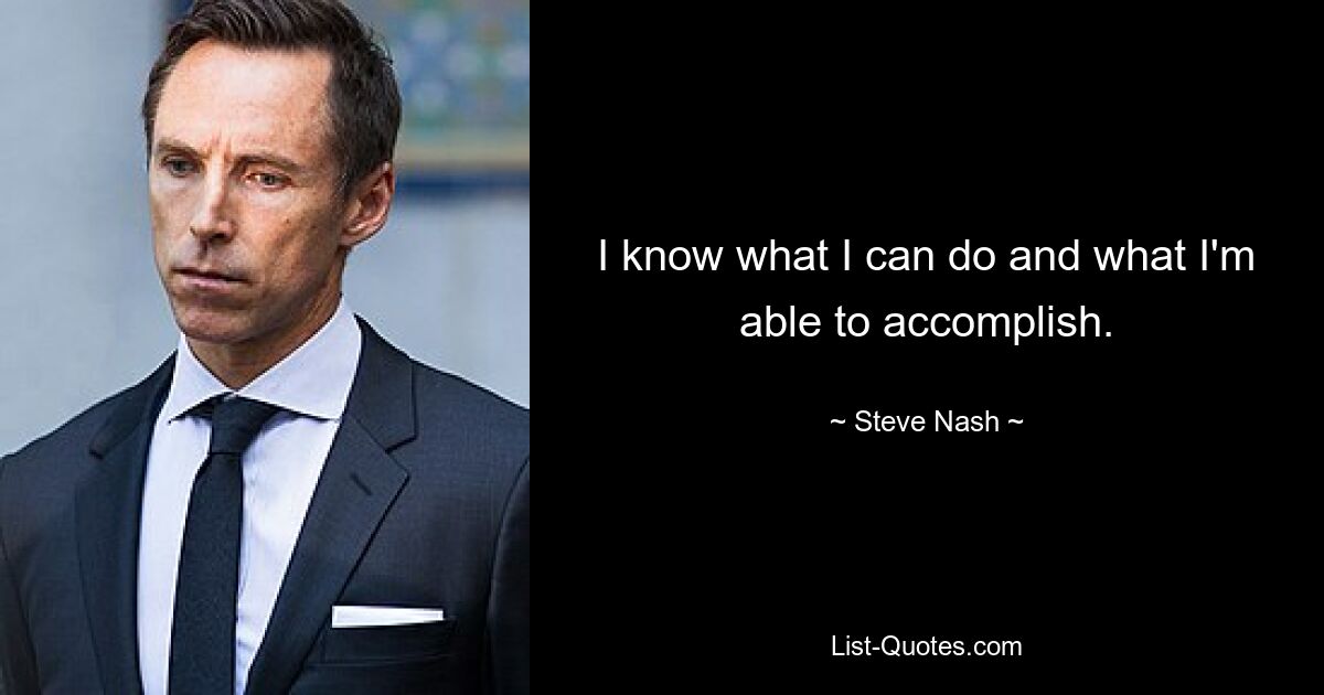 I know what I can do and what I'm able to accomplish. — © Steve Nash