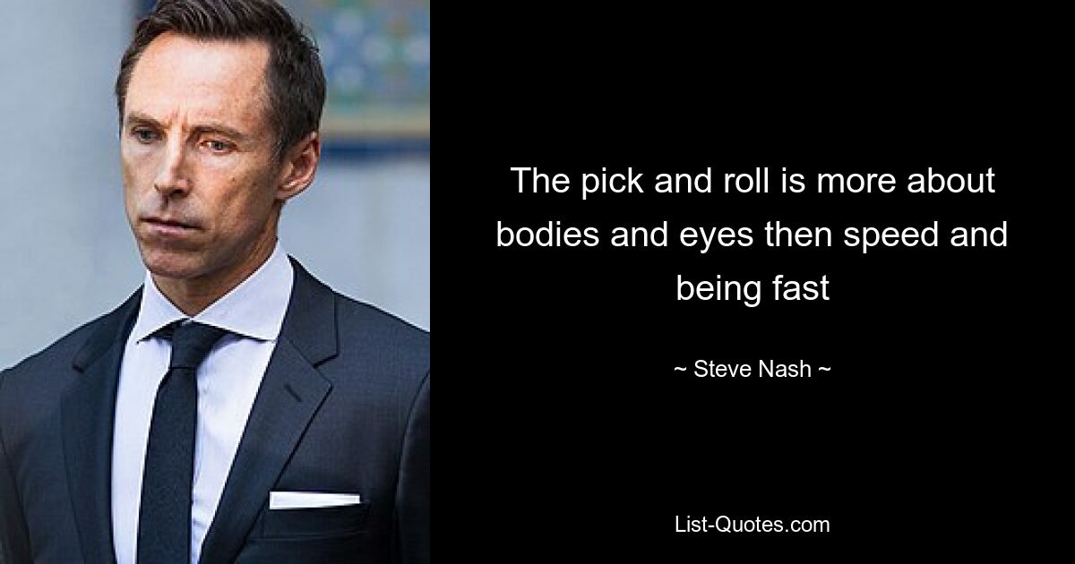 The pick and roll is more about bodies and eyes then speed and being fast — © Steve Nash