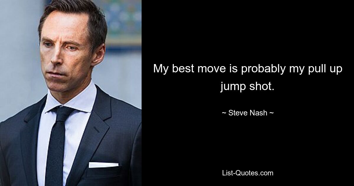 My best move is probably my pull up jump shot. — © Steve Nash