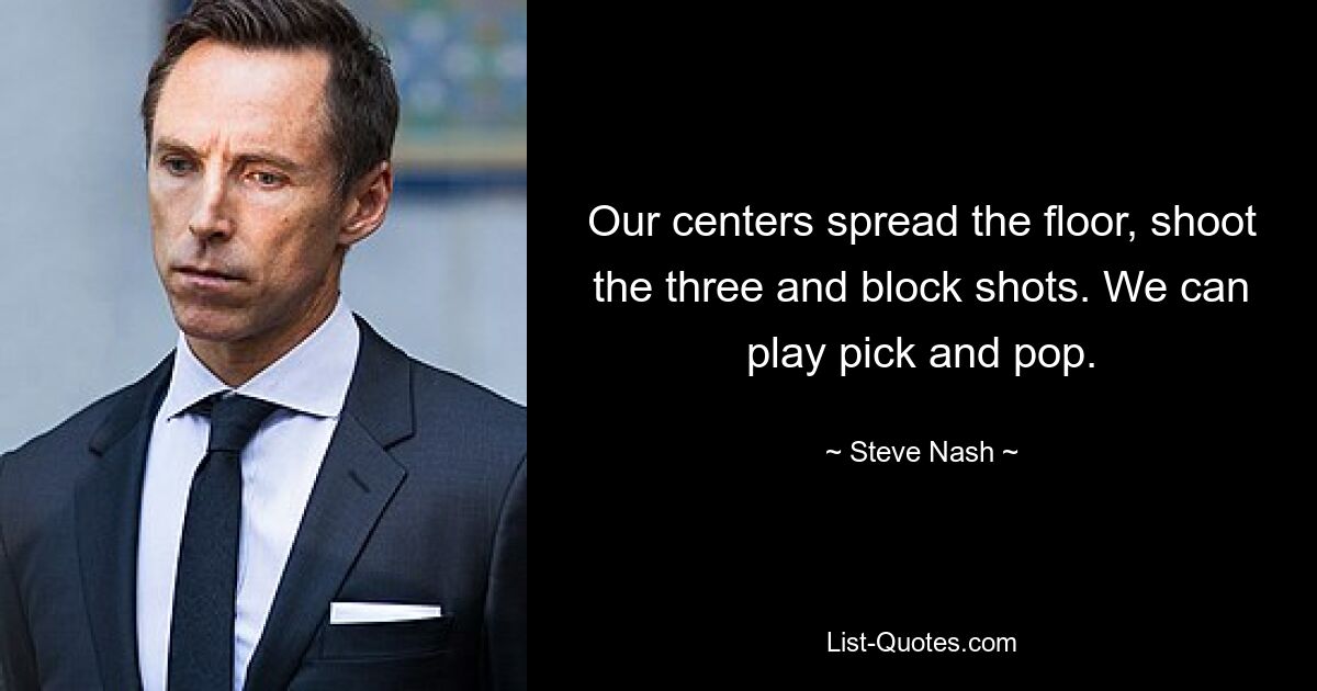 Our centers spread the floor, shoot the three and block shots. We can play pick and pop. — © Steve Nash