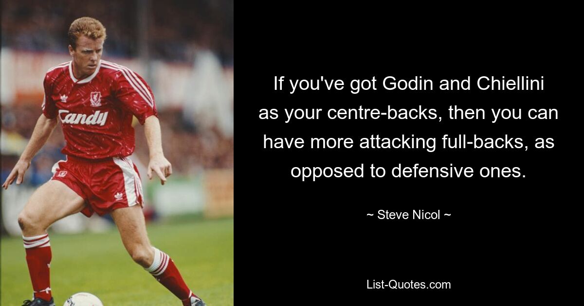 If you've got Godin and Chiellini as your centre-backs, then you can have more attacking full-backs, as opposed to defensive ones. — © Steve Nicol