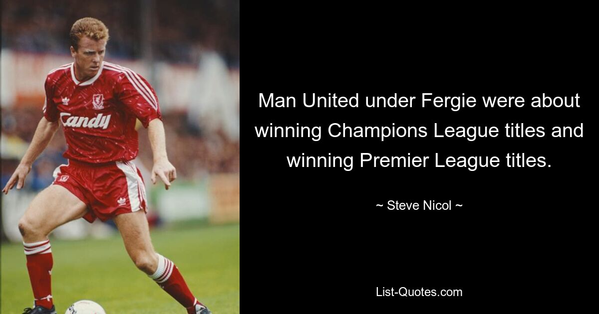 Man United under Fergie were about winning Champions League titles and winning Premier League titles. — © Steve Nicol