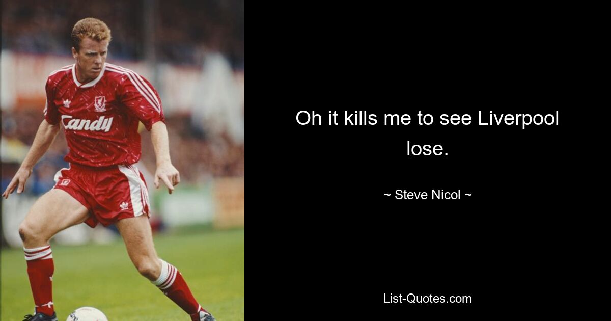 Oh it kills me to see Liverpool lose. — © Steve Nicol