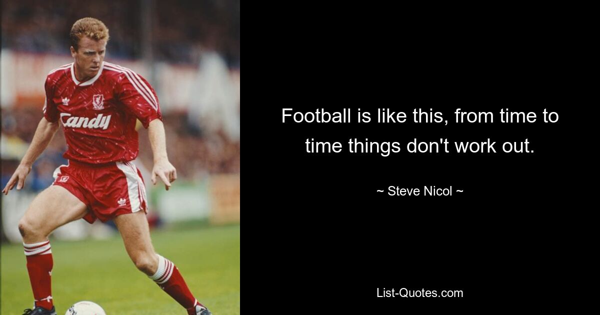 Football is like this, from time to time things don't work out. — © Steve Nicol