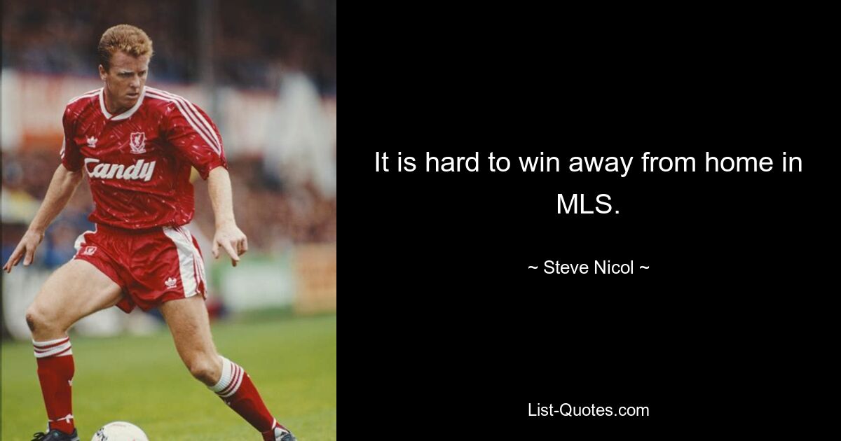 It is hard to win away from home in MLS. — © Steve Nicol